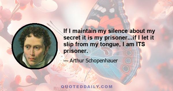 If I maintain my silence about my secret it is my prisoner...if I let it slip from my tongue, I am ITS prisoner.