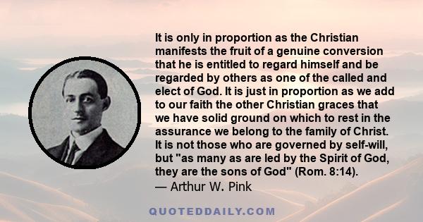 It is only in proportion as the Christian manifests the fruit of a genuine conversion that he is entitled to regard himself and be regarded by others as one of the called and elect of God. It is just in proportion as we