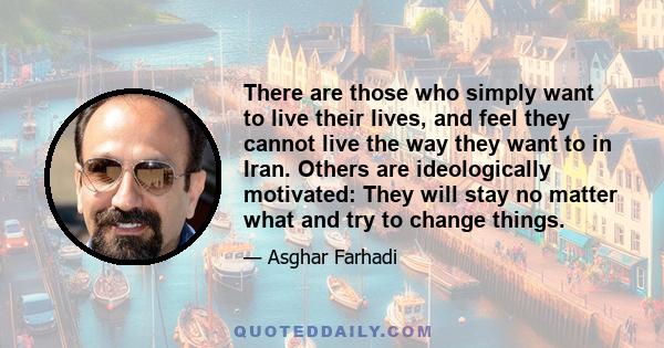 There are those who simply want to live their lives, and feel they cannot live the way they want to in Iran. Others are ideologically motivated: They will stay no matter what and try to change things.
