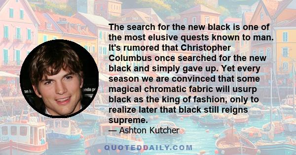 The search for the new black is one of the most elusive quests known to man. It's rumored that Christopher Columbus once searched for the new black and simply gave up. Yet every season we are convinced that some magical