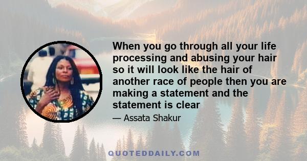 When you go through all your life processing and abusing your hair so it will look like the hair of another race of people then you are making a statement and the statement is clear