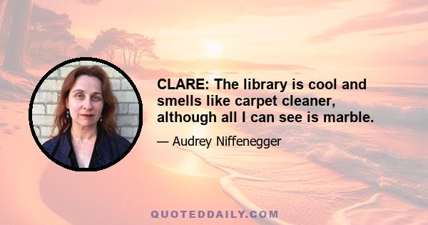 CLARE: The library is cool and smells like carpet cleaner, although all I can see is marble.