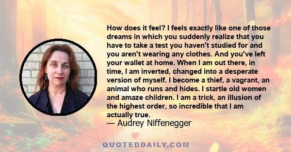 How does it feel? I feels exactly like one of those dreams in which you suddenly realize that you have to take a test you haven't studied for and you aren't wearing any clothes. And you've left your wallet at home. When
