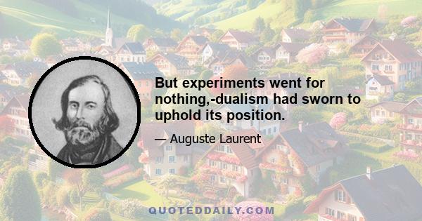 But experiments went for nothing,-dualism had sworn to uphold its position.