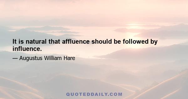 It is natural that affluence should be followed by influence.