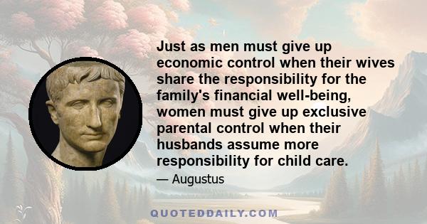 Just as men must give up economic control when their wives share the responsibility for the family's financial well-being, women must give up exclusive parental control when their husbands assume more responsibility for