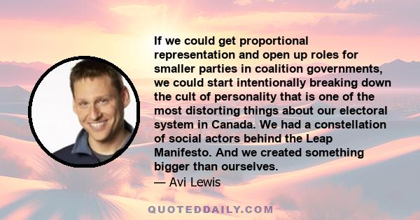 If we could get proportional representation and open up roles for smaller parties in coalition governments, we could start intentionally breaking down the cult of personality that is one of the most distorting things