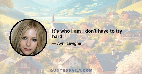 It's who I am I don't have to try hard