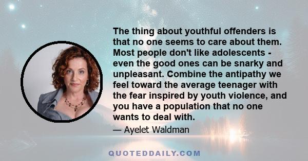 The thing about youthful offenders is that no one seems to care about them. Most people don't like adolescents - even the good ones can be snarky and unpleasant. Combine the antipathy we feel toward the average teenager