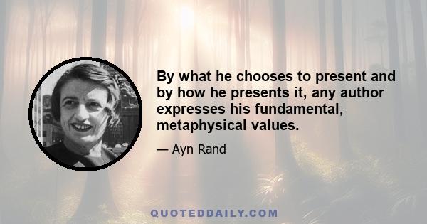 By what he chooses to present and by how he presents it, any author expresses his fundamental, metaphysical values.