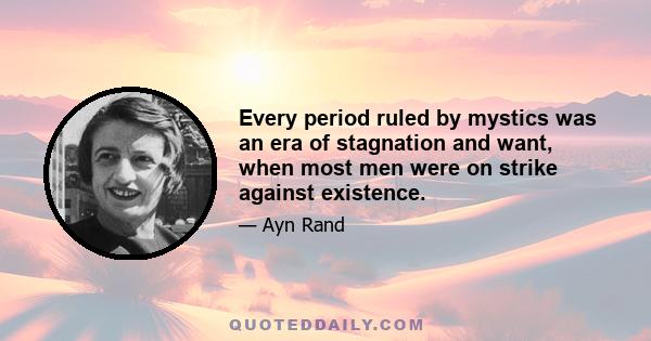 Every period ruled by mystics was an era of stagnation and want, when most men were on strike against existence.