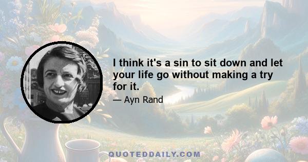 I think it's a sin to sit down and let your life go without making a try for it.