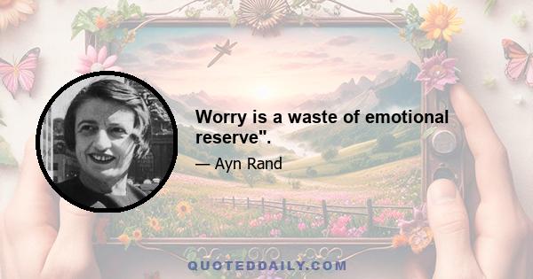 Worry is a waste of emotional reserve.