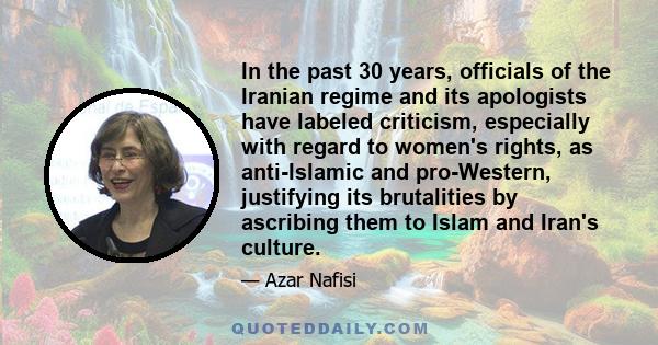 In the past 30 years, officials of the Iranian regime and its apologists have labeled criticism, especially with regard to women's rights, as anti-Islamic and pro-Western, justifying its brutalities by ascribing them to