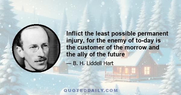 Inflict the least possible permanent injury, for the enemy of to-day is the customer of the morrow and the ally of the future