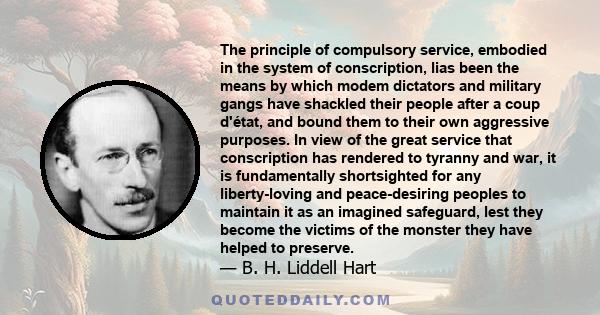 The principle of compulsory service, embodied in the system of conscription, lias been the means by which modem dictators and military gangs have shackled their people after a coup d'état, and bound them to their own