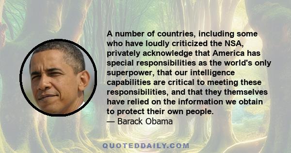 A number of countries, including some who have loudly criticized the NSA, privately acknowledge that America has special responsibilities as the world's only superpower, that our intelligence capabilities are critical
