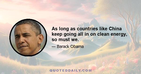 As long as countries like China keep going all in on clean energy, so must we.