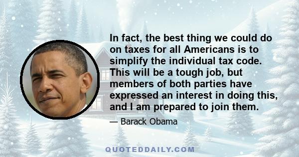 In fact, the best thing we could do on taxes for all Americans is to simplify the individual tax code. This will be a tough job, but members of both parties have expressed an interest in doing this, and I am prepared to
