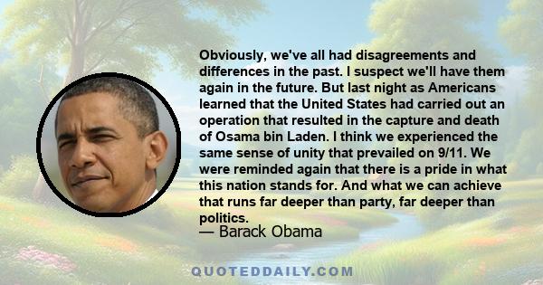 Obviously, we've all had disagreements and differences in the past. I suspect we'll have them again in the future. But last night as Americans learned that the United States had carried out an operation that resulted in