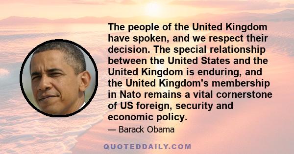 The people of the United Kingdom have spoken, and we respect their decision. The special relationship between the United States and the United Kingdom is enduring, and the United Kingdom's membership in Nato remains a