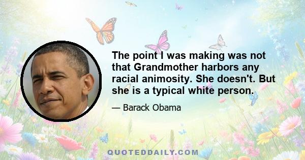The point I was making was not that Grandmother harbors any racial animosity. She doesn't. But she is a typical white person.