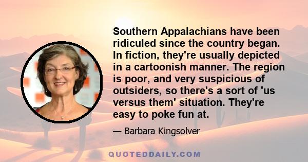 Southern Appalachians have been ridiculed since the country began. In fiction, they're usually depicted in a cartoonish manner. The region is poor, and very suspicious of outsiders, so there's a sort of 'us versus them'
