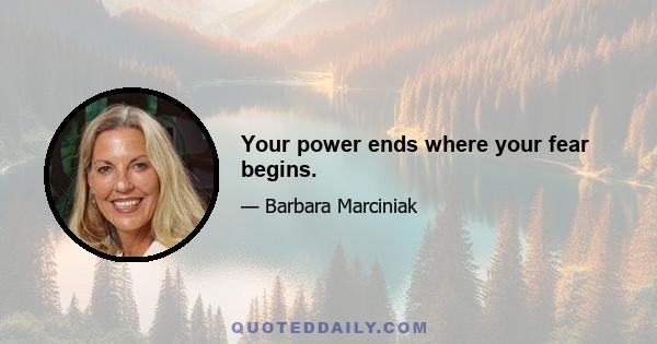Your power ends where your fear begins.