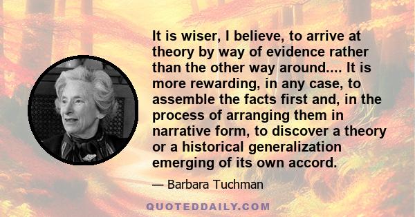 It is wiser, I believe, to arrive at theory by way of evidence rather than the other way around.... It is more rewarding, in any case, to assemble the facts first and, in the process of arranging them in narrative form,