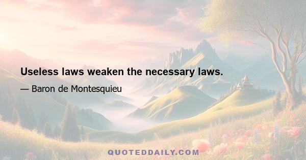 Useless laws weaken the necessary laws.