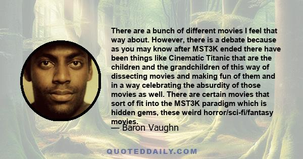 There are a bunch of different movies I feel that way about. However, there is a debate because as you may know after MST3K ended there have been things like Cinematic Titanic that are the children and the grandchildren