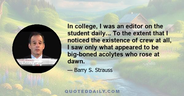 In college, I was an editor on the student daily... To the extent that I noticed the existence of crew at all, I saw only what appeared to be big-boned acolytes who rose at dawn.