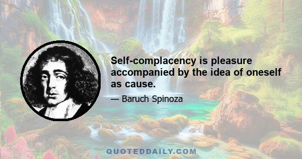 Self-complacency is pleasure accompanied by the idea of oneself as cause.
