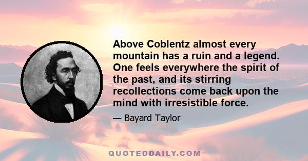 Above Coblentz almost every mountain has a ruin and a legend. One feels everywhere the spirit of the past, and its stirring recollections come back upon the mind with irresistible force.
