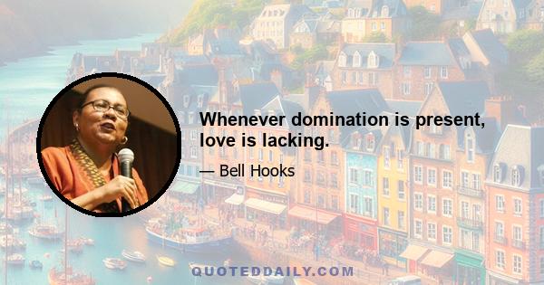 Whenever domination is present, love is lacking.