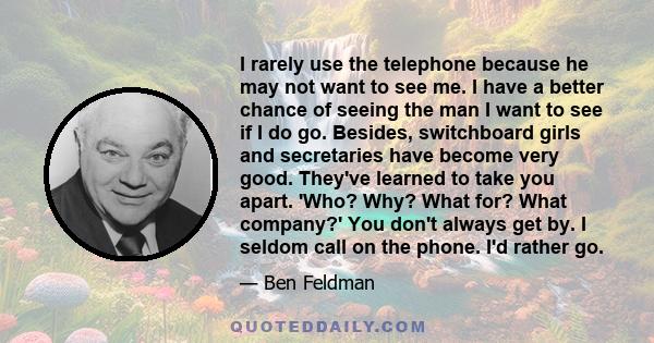 I rarely use the telephone because he may not want to see me. I have a better chance of seeing the man I want to see if I do go. Besides, switchboard girls and secretaries have become very good. They've learned to take