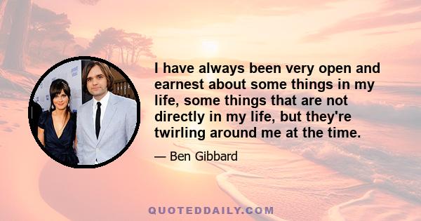 I have always been very open and earnest about some things in my life, some things that are not directly in my life, but they're twirling around me at the time.