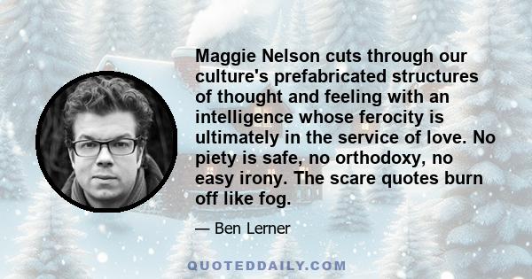 Maggie Nelson cuts through our culture's prefabricated structures of thought and feeling with an intelligence whose ferocity is ultimately in the service of love. No piety is safe, no orthodoxy, no easy irony. The scare