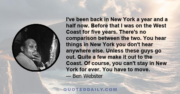 I've been back in New York a year and a half now. Before that I was on the West Coast for five years. There's no comparison between the two. You hear things in New York you don't hear anywhere else. Unless these guys go