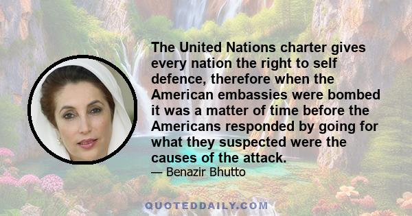 The United Nations charter gives every nation the right to self defence, therefore when the American embassies were bombed it was a matter of time before the Americans responded by going for what they suspected were the