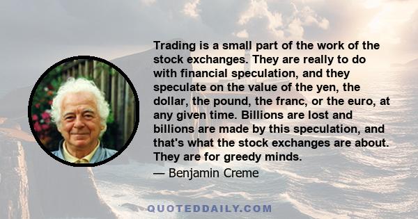 Trading is a small part of the work of the stock exchanges. They are really to do with financial speculation, and they speculate on the value of the yen, the dollar, the pound, the franc, or the euro, at any given time.