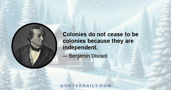 Colonies do not cease to be colonies because they are independent.