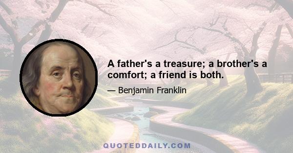 A father's a treasure; a brother's a comfort; a friend is both.