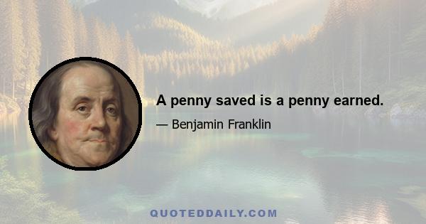 A penny saved is a penny earned.