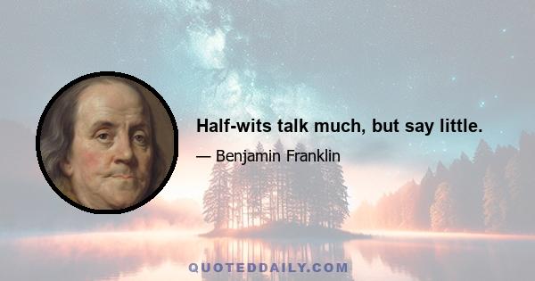 Half-wits talk much, but say little.
