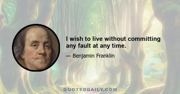I wish to live without committing any fault at any time.