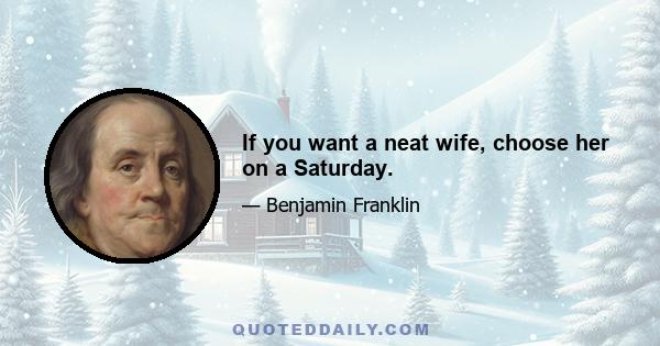 If you want a neat wife, choose her on a Saturday.