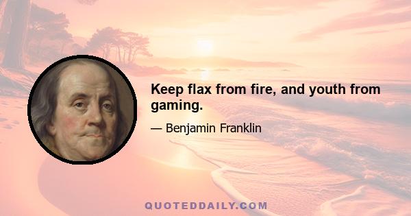 Keep flax from fire, and youth from gaming.