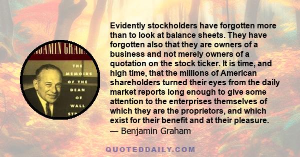 Evidently stockholders have forgotten more than to look at balance sheets. They have forgotten also that they are owners of a business and not merely owners of a quotation on the stock ticker. It is time, and high time,