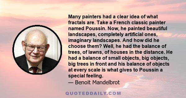 Many painters had a clear idea of what fractals are. Take a French classic painter named Poussin. Now, he painted beautiful landscapes, completely artificial ones, imaginary landscapes. And how did he choose them? Well,